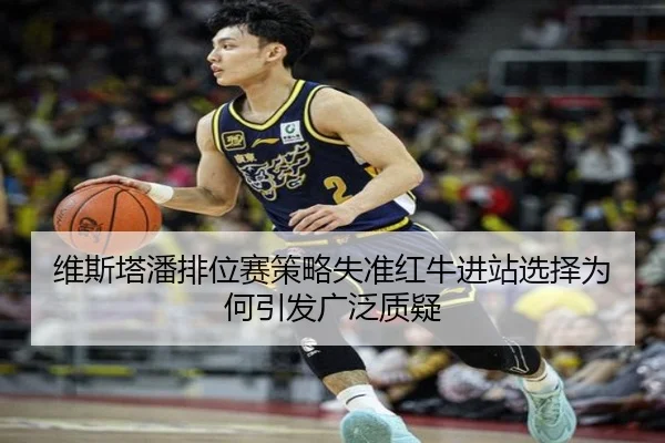 维斯塔潘排位赛策略失准红牛进站选择为何引发广泛质疑 | JIUYOUSPORTS